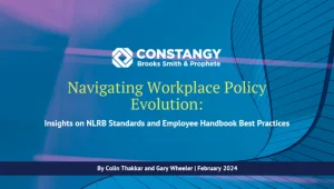 Constangy Brooks Smith & Prophete webinar slide titled 'Navigating Workplace Policy Evolution: Insights on NLRB Standards and Employee Handbook Best Practices' by Colin Thakkar and Gary Wheeler, dated February 2024. The background features abstract purple